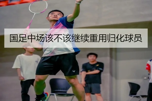 国足中场该不该继续重用归化球员