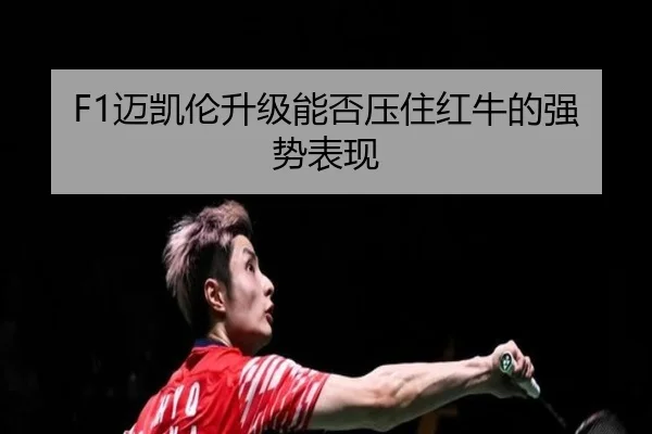 F1迈凯伦升级能否压住红牛的强势表现