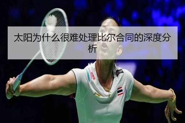 太阳为什么很难处理比尔合同的深度分析